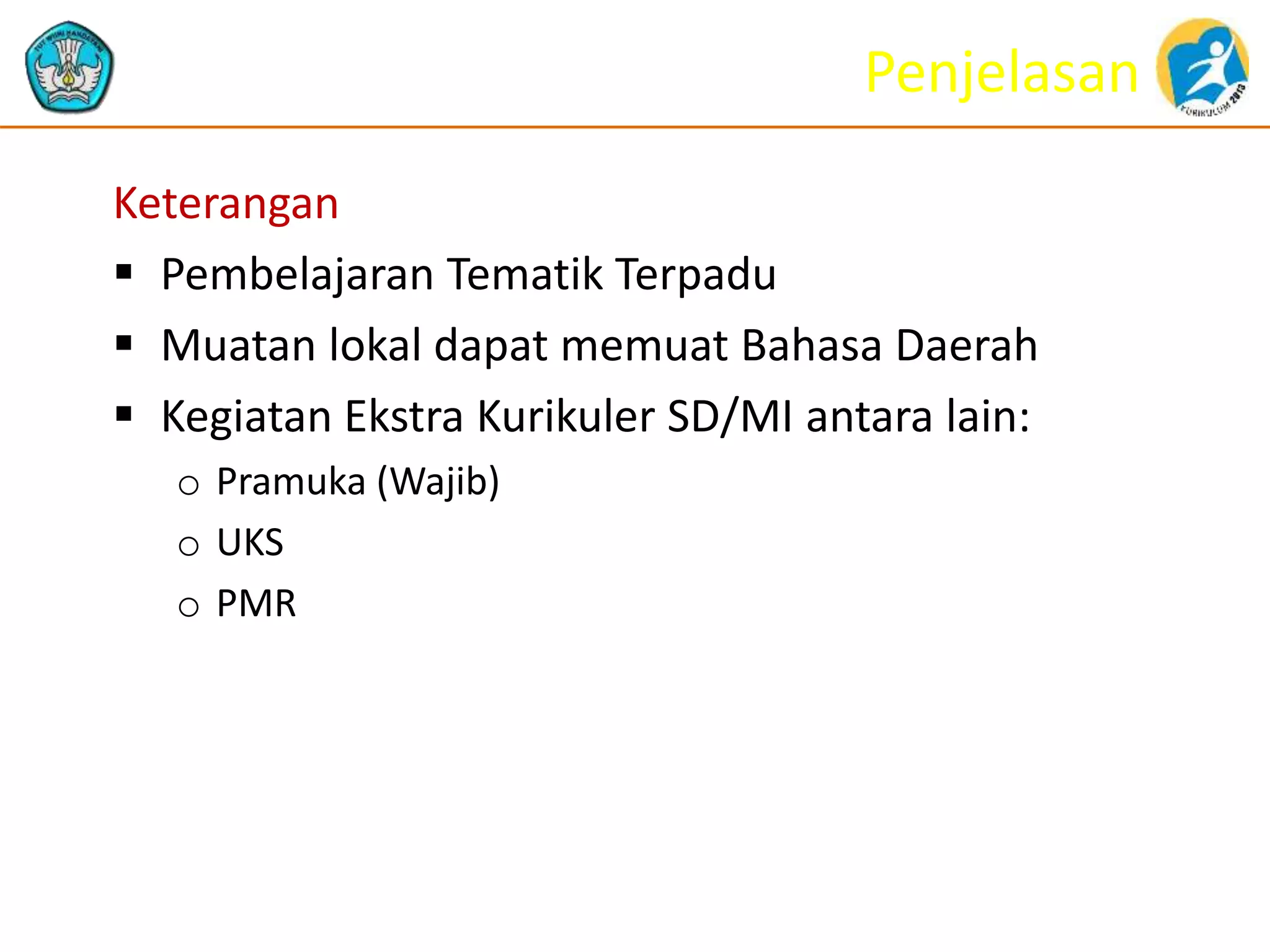 Penjelasan
Keterangan
 Pembelajaran Tematik Terpadu
 Muatan lokal dapat memuat Bahasa Daerah
 Kegiatan Ekstra Kurikuler SD/MI antara lain:
o Pramuka (Wajib)
o UKS
o PMR
 