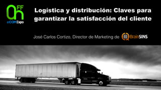 Logística y distribución: Claves para
garantizar la satisfacción del cliente
José Carlos Cortizo, Director de Marketing de
 