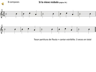 Si la nieve resbala (página 76 )8 compases
Tocar partitura de flauta + cantar estribillo: 3 veces en total
 