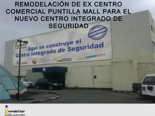REMODELACIÓN DE EX CENTRO
COMERCIAL PUNTILLA MALL PARA EL
NUEVO CENTRO INTEGRADO DE
SEGURIDAD
 