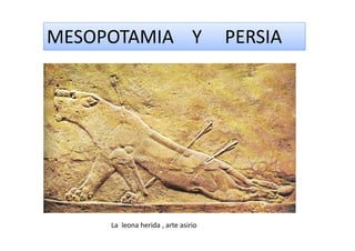 MESOPOTAMIA Y PERSIA
La leona herida , arte asirio
 