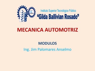 MECANICA AUTOMOTRIZ
MODULOS
Ing. Jim Palomares Anselmo
 