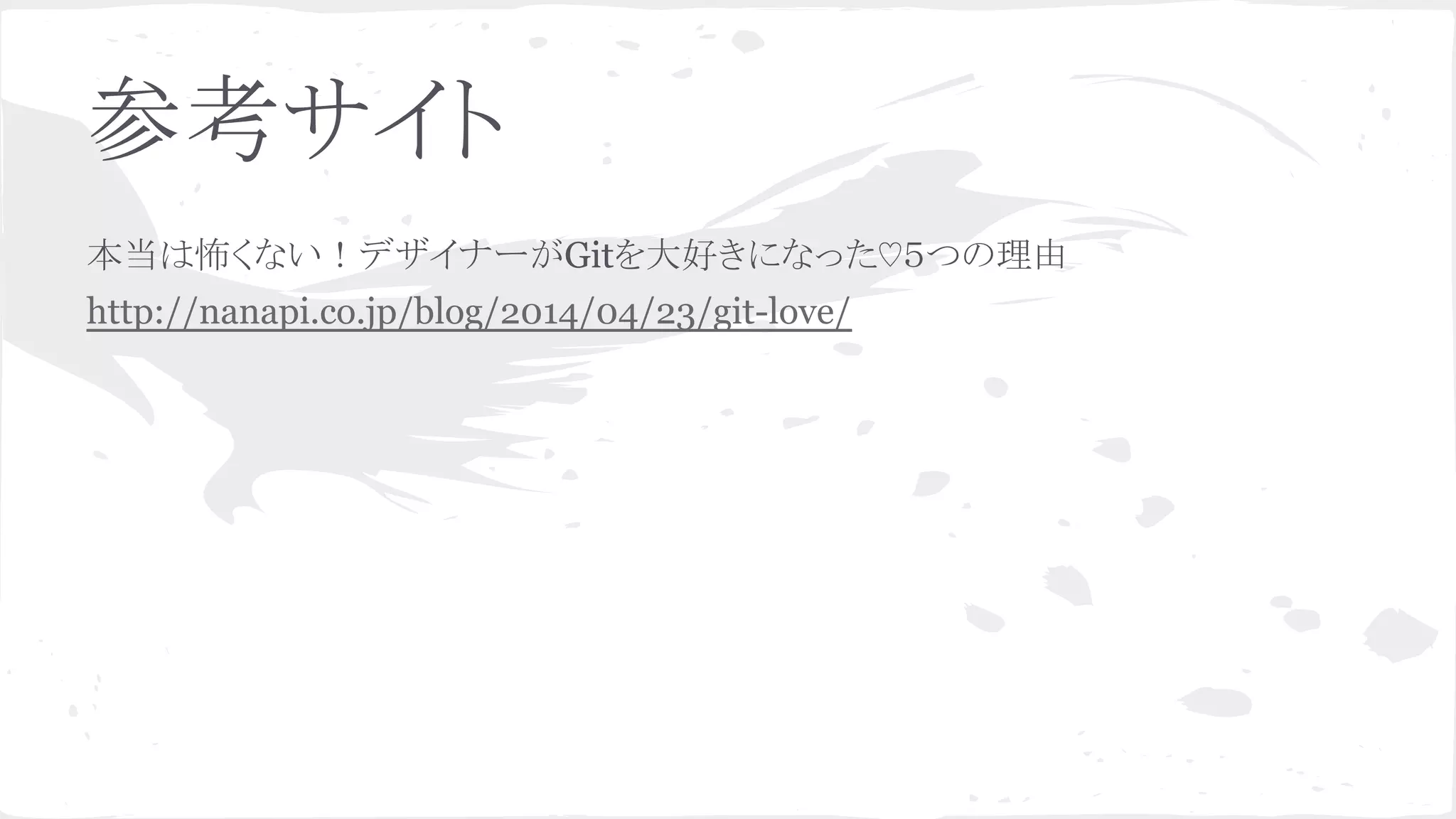 参考サイト
本当は怖くない！デザイナーがGitを大好きになった♡５つの理由
http://nanapi.co.jp/blog/2014/04/23/git-love/
 