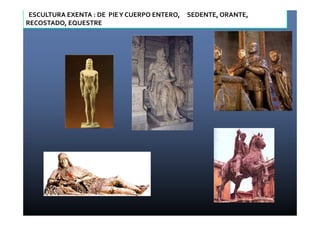 ESCULTURA EXENTA : DE PIE Y CUERPO ENTERO, SEDENTE, ORANTE, 
RECOSTADO, EQUESTRE 
 