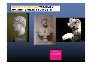 DINASTIA ANTONINOS TRAJANO Y 
ADRIANO CABEZA Y BUSTO S. II 
TORSO DE 
BELVEDERR 
 