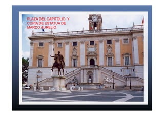 PLAZA DEL CAPITOLIO Y 
COPIA DE ESTATUA DE 
MARCO AURELIO 
 