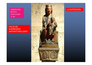 VIRGEN DEL 
BOSCH. 
SAN CUGAT 
S. XII 
FALTA DE 
EXPRESIÓN. 
ANTINATURALISMO 
LA EXPRESIÓN 
 