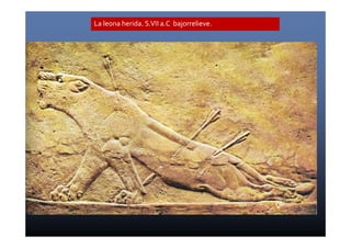 La leona herida. S.VII a.C bajorrelieve. 
 