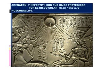 AKENATÓN Y NEFERTITI CON SUS HIJOS PROTEGIDOS 
POR EL DISCO SOLAR Hacia 1350 a. C 
HUECORRELIVE. 
 
