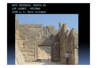 ARTE MICÉNICO. PUERTA DE 
LOS LEONES . MICENAS 
1250 a. C. muro ciclópeo 
 