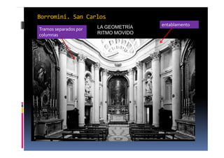 Borromini. San Carlos 
Tramos separados por 
columnas 
LA GEOMETRÍA entablamento 
RITMO MOVIDO 
 