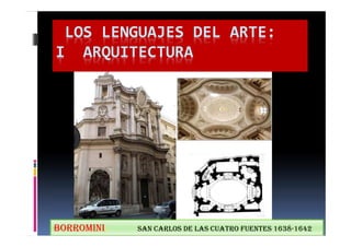 LOS LENGUAJES DEL ARTE: 
I ARQUITECTURA 
BORROMINI. SAN CARLOS DE LAS CUATRO FUENTES 1638-1642 
 