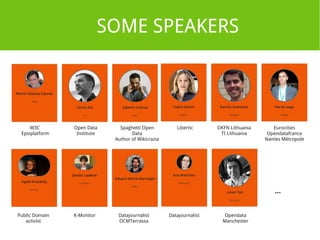 SOME SPEAKERS 
... 
W3C 
Epsiplatform 
Open Data 
Institute 
Spaghetti Open 
Data 
Author of Wikicrazia 
Libertic OKFN Lithuania 
TI Lithuania 
Eurocities 
Opendatafrance 
Nantes Métropole 
Public Domain 
activist 
K-Monitor Datajournalist 
OCMTerrassa 
Datajournalist Opendata 
Manchester 
 