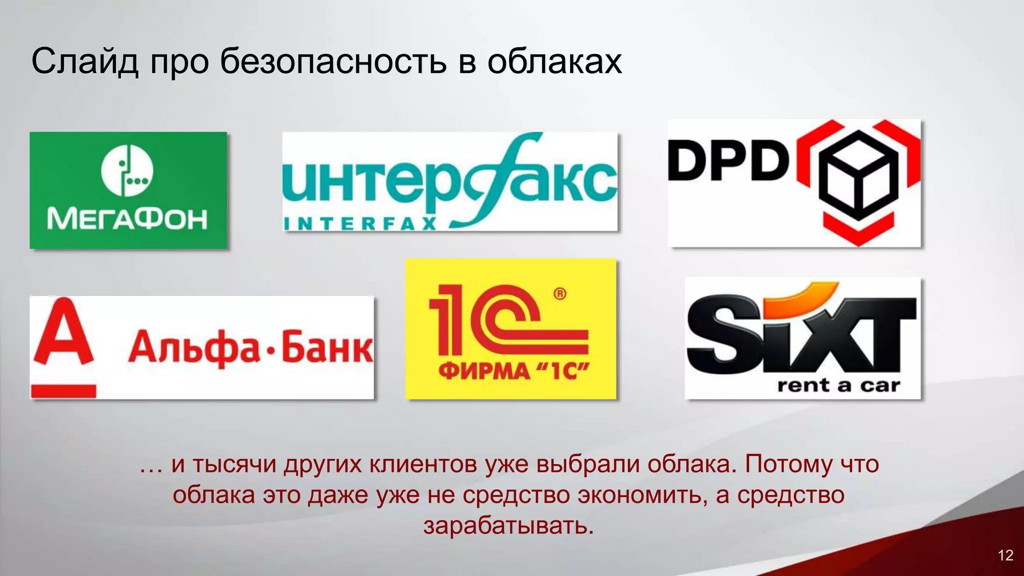 12 
Слайд про безопасность в облаках 
… и тысячи других клиентов уже выбрали облака. Потому что 
облака это даже уже не средство экономить, а средство 
зарабатывать. 
 