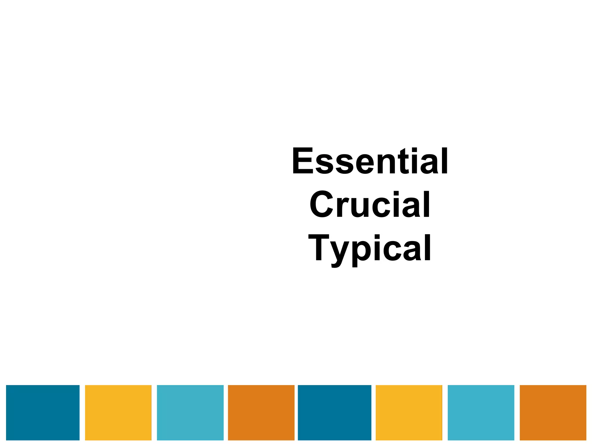 Essential 
Crucial 
Typical 
 