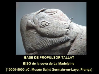 BASE DE PROPULSOR TALLAT 
BISÓ de la cova de La Madeleine 
(10000-5000 aC, Musée Saint Germain-en-Laye, França) 
 