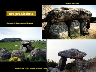 Art prehistòric 
Dolmen de Carrowmore. Irlanda 
Dolmen de Verco 
Dolmen de Tella. Monte Perdido. Osca 
 