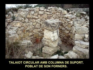 TALAIOT CIRCULAR AMB COLUMNA DE SUPORT. 
POBLAT DE SON FORNERS. 
 