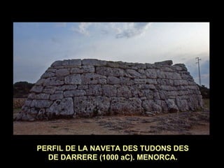 PERFIL DE LA NAVETA DES TUDONS DES 
DE DARRERE (1000 aC). MENORCA. 
 
