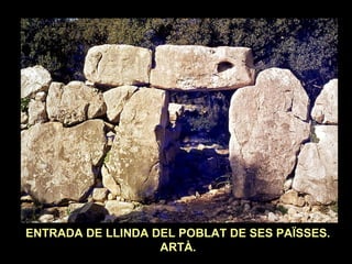 ENTRADA DE LLINDA DEL POBLAT DE SES PAÏSSES. 
ARTÀ. 
 