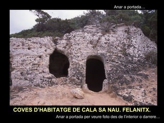 Anar a portada… 
COVES D’HABITATGE DE CALA SA NAU. FELANITX. 
Anar a portada per veure foto des de l’interior o darrere… 
 