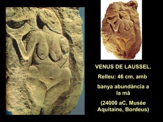 VENUS DE LAUSSEL. 
Relleu: 46 cm, amb 
banya abundància a 
la mà 
(24000 aC, Musée 
Aquitaine, Bordeus) 
 