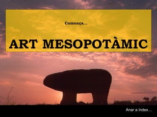 Comença… 
ART MESOPOTÀMIC 
Anar a índex… 
