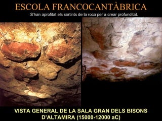 ESCOLA FRANCOCANTÀBRICA 
S’han aprofitat els sortints de la roca per a crear profunditat. 
VISTA GENERAL DE LA SALA GRAN DELS BISONS 
D’ALTAMIRA (15000-12000 aC) 
 