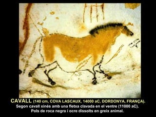 CAVALL (140 cm, COVA LASCAUX, 14000 aC, DORDONYA, FRANÇA). 
Segon cavall xinés amb una fletxa clavada en el ventre (11000 aC). 
Pols de roca negra i ocre dissolts en greix animal. 
 