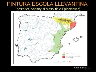 PINTURA ESCOLA LLEVANTINA 
(posterior, pertany al Mesolític o Epipaleolític) 
Anar a índex… 
 