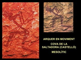 ARQUER EN MOVIMENT 
COVA DE LA 
SALTADORA (CASTELLÓ) 
MESOLÍTIC 
 