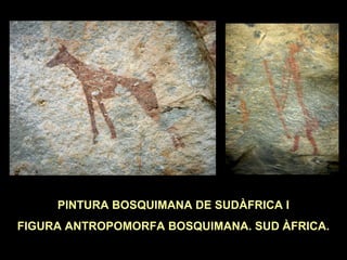 PINTURA BOSQUIMANA DE SUDÀFRICA I 
FIGURA ANTROPOMORFA BOSQUIMANA. SUD ÀFRICA. 
 