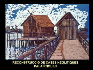 RECONSTRUCCIÓ DE CASES NEOLÍTIQUES 
PALAFÍTIQUES 
 