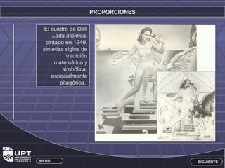 PROPORCIONES 
El cuadro de Dalí 
Leda atómica, 
pintado en 1949, 
sintetiza siglos de 
tradición 
matemática y 
simbólica, 
especialmente 
pitagórica. 
MENÚ SIGUIENTE 
 