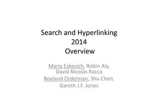 Search 
and 
Hyperlinking 
2014 
Overview 
Maria 
Eskevich, 
Robin 
Aly, 
David 
Nicolás 
Racca 
Roeland 
Ordelman, 
Shu 
Chen, 
Gareth 
J.F. 
Jones 
 