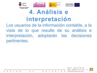 4. Análisis e 
interpretación 
Los usuarios de la información contable, a la 
vista de lo que resulte de su análisis e 
interpretación, adoptarán las decisiones 
pertinentes. 
 