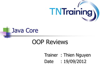 Java Core
OOP Reviews
Trainer : Thien Nguyen
Date : 19/09/2012
 