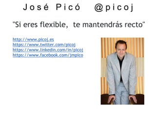 "Si eres flexible, te mantendrás recto"
http://www.picoj.es
https://www.twitter.com/picoj
https://www.linkedin.com/in/picoj
https://www.facebook.com/jmpico
J o s é P i c ó @ p i c o j
 