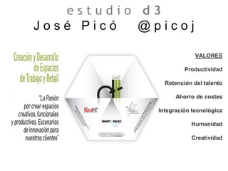 e s t u d i o d 3
J o s é P i c ó @ p i c o j
VALORES
Productividad
Retención del talento
Ahorro de costes
Integración tecnológica
Humanidad
Creatividad
 
