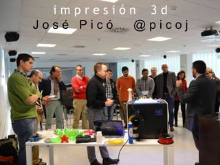 i m p r e s i ó n 3 d
J o s é P i c ó @ p i c o j
 