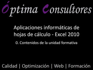 Aplicaciones informáticas de
hojas de cálculo - Excel 2010
0. Contenidos de la unidad formativa
 