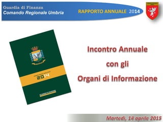 Guardia di Finanza
Comando Regionale Umbria RAPPORTO ANNUALE 2014
 