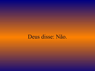   Deus disse: Não. 
 