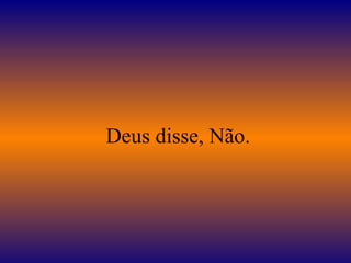   Deus disse, Não. 
 