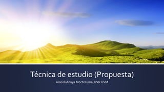 Técnica de estudio (Propuesta)
Araceli Anaya Moctezuma| UVR UVM
 