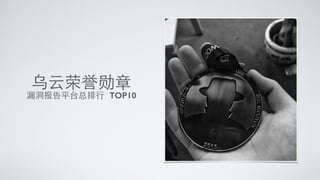 乌云荣誉勋章
漏洞报告平台总排⾏行 TOP10
 