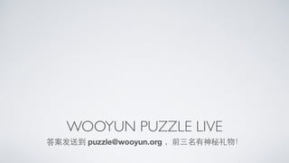 WOOYUN PUZZLE LIVE
答案发送到 puzzle@wooyun.org ，前三名有神秘礼物！
 