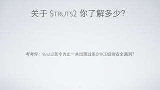 关于 STRUTS2 你了解多少？
考考你：Struts2⾄至今为⽌止⼀一共出现过多少RCE级别安全漏洞？
7
 