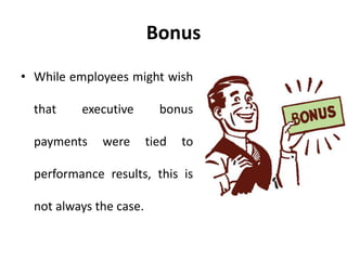 Bonus
• While employees might wish
that executive bonus
payments were tied to
performance results, this is
not always the case.
 