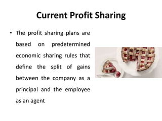 Current Profit Sharing
• The profit sharing plans are
based on predetermined
economic sharing rules that
define the split of gains
between the company as a
principal and the employee
as an agent
 
